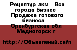 Рецептур лкм - Все города Бизнес » Продажа готового бизнеса   . Оренбургская обл.,Медногорск г.